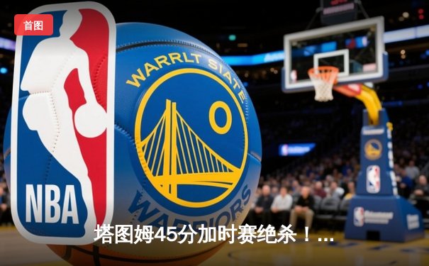 塔图姆45分加时赛绝杀！绿军险胜76人挺进东决