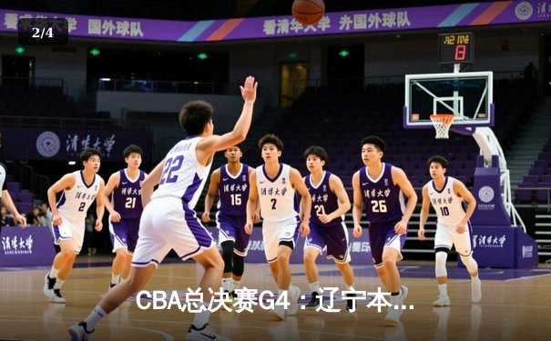 CBA总决赛G4：辽宁本钢加时险胜新疆伊力特 总比分3-1夺赛点 - 2