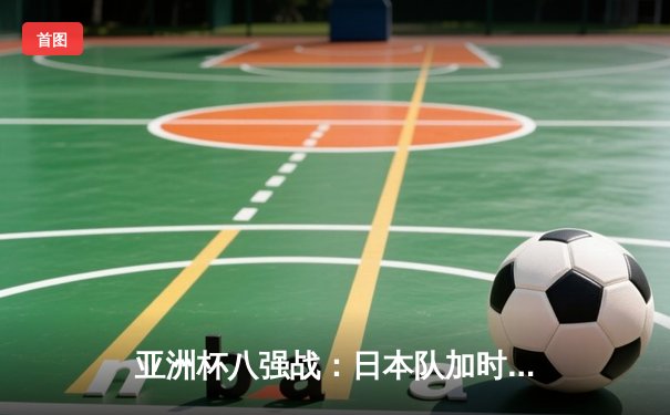 亚洲杯八强战：日本队加时赛4-2逆转伊朗，久保建英传射建功