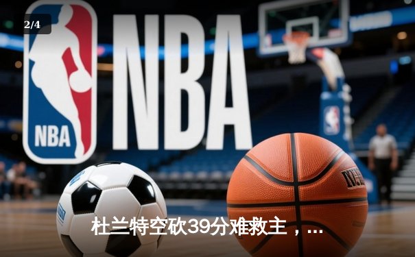杜兰特空砍39分难救主，雄鹿加时逆转太阳锁定季后赛席位 - 2