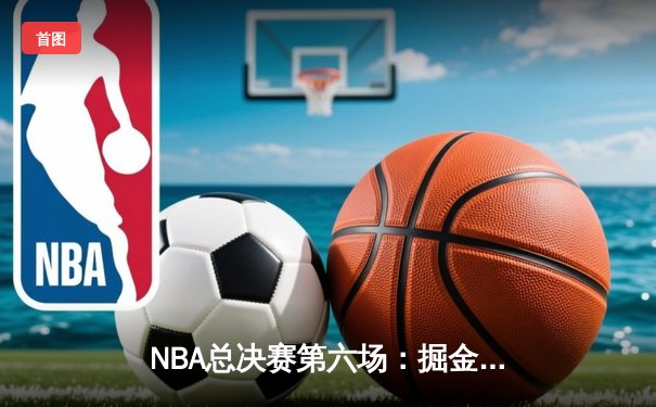 NBA总决赛第六场：掘金逆转热火，约基奇三双锁定队史首冠