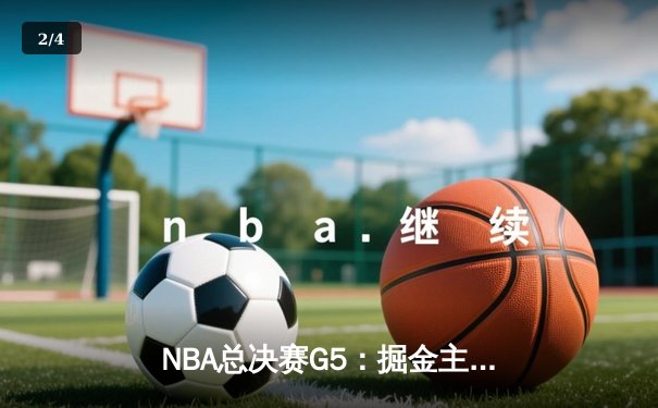 NBA总决赛G5：掘金主场惜败热火，约基奇三双难救主，系列赛悬念延续 - 2