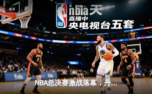 NBA总决赛激战落幕，丹佛掘金首夺总冠军 - 4