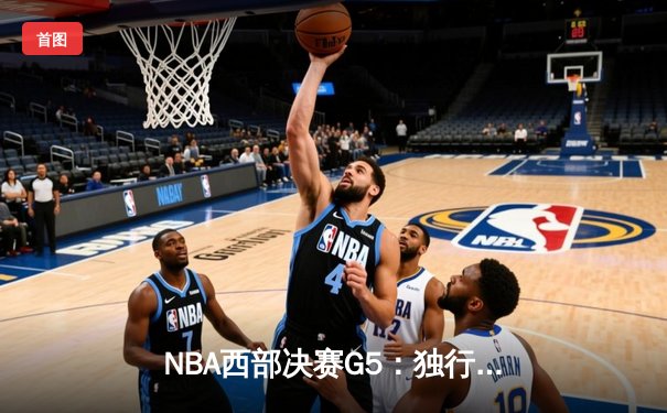 NBA西部决赛G5：独行侠逆转雷霆晋级总决赛 东契奇三双创历史纪录