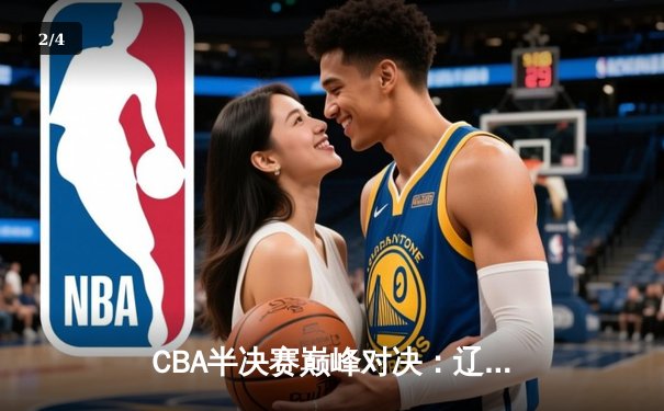 CBA半决赛巅峰对决：辽宁本钢加时险胜广东华南虎，郭艾伦狂砍38分创赛季新高 - 2