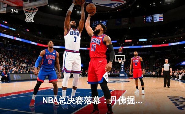 NBA总决赛落幕：丹佛掘金力克迈阿密热火，约基奇荣膺FMVP - 3