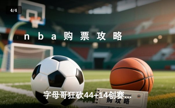 字母哥狂砍44+14创赛季新高 雄鹿加时险胜篮网锁定东部前四 - 4