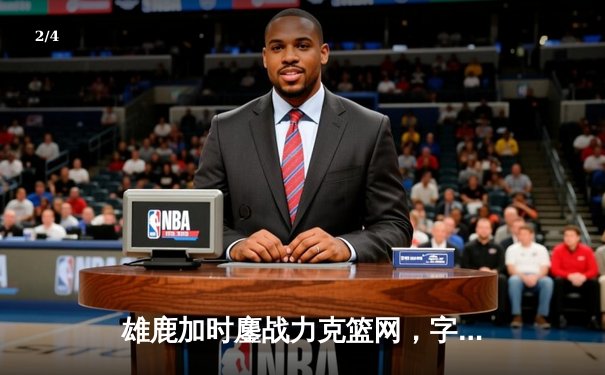 雄鹿加时鏖战力克篮网，字母哥36+12+5主宰关键时刻 - 2