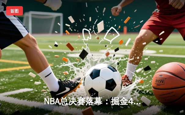 NBA总决赛落幕：掘金4-1力克热火，约基奇FMVP创历史