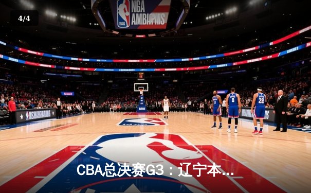 CBA总决赛G3：辽宁本钢逆转新疆伊力特，总比分2-1领先 - 4
