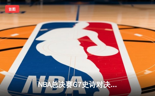 NBA总决赛G7史诗对决：凯尔特人加时险胜勇士夺第18冠