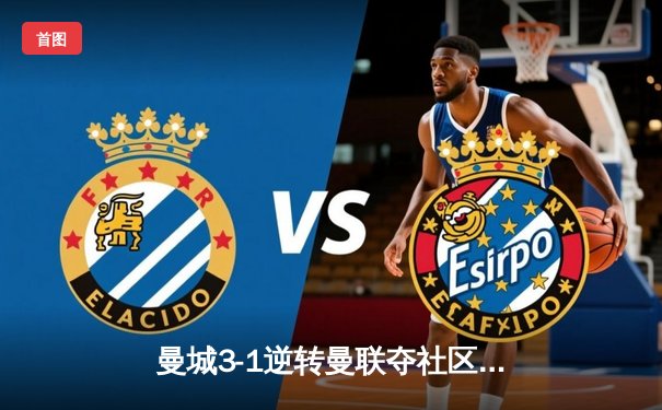 曼城3-1逆转曼联夺社区盾杯，哈兰德传射建功新援多库惊艳首秀