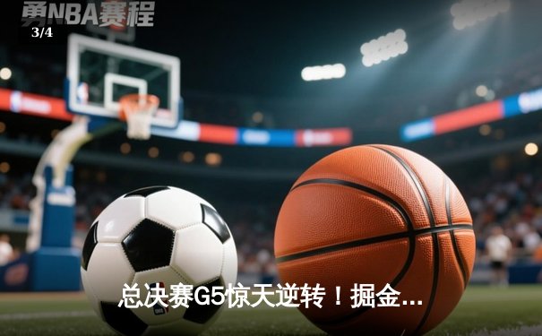 总决赛G5惊天逆转！掘金约基奇狂砍40+三双，主场力克热火夺赛点 - 3