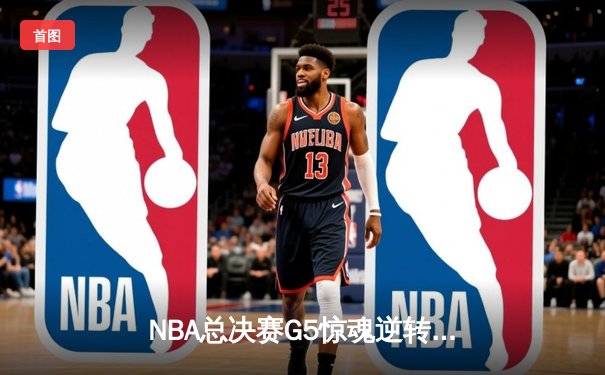 NBA总决赛G5惊魂逆转：库里43分天神下凡，勇士客场险胜绿军夺赛点
