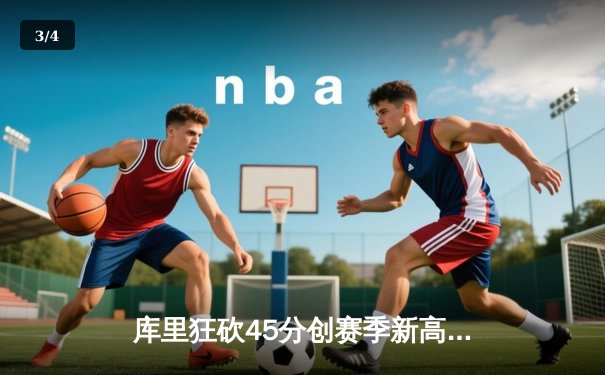 库里狂砍45分创赛季新高，勇士加时险胜凯尔特人延续主场不败 - 3