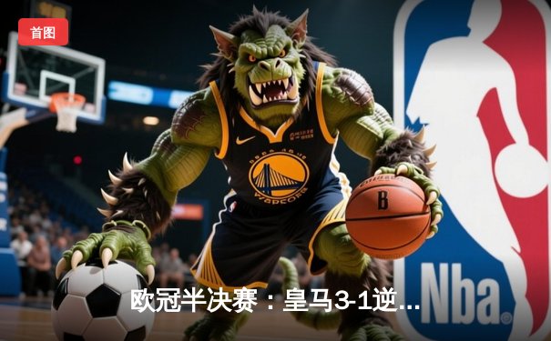 欧冠半决赛：皇马3-1逆转拜仁，总比分4-3挺进决赛