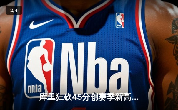 库里狂砍45分创赛季新高，勇士加时险胜凯尔特人延续主场不败 - 2