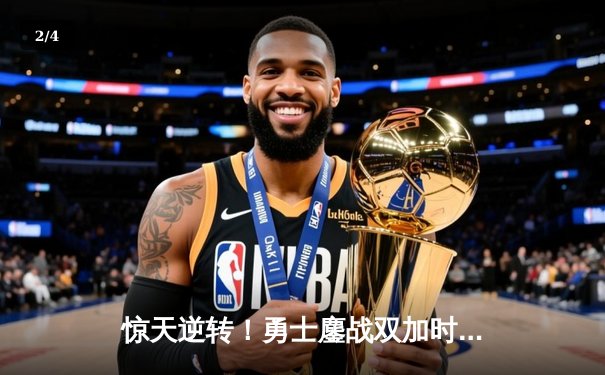 惊天逆转！勇士鏖战双加时险胜掘金，库里砍下49分创赛季新高 - 2