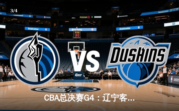 CBA总决赛G4：辽宁客场逆转新疆，总比分3-0夺得赛点，赵继伟26+10主宰末节 - 3