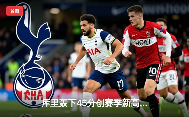 库里轰下45分创赛季新高，勇士加时险胜凯尔特人重返西部前八