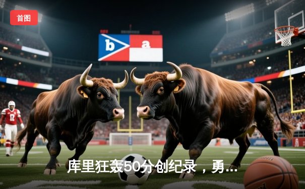 库里狂轰50分创纪录，勇士加时险胜凯尔特人夺总决赛开门红