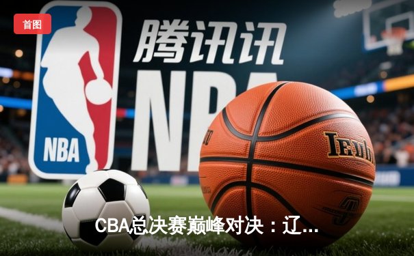 CBA总决赛巅峰对决：辽宁力克新疆卫冕成功，赵继伟荣膺FMVP