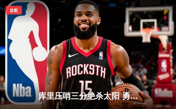 库里压哨三分绝杀太阳 勇士客场124-122险胜迎六连胜