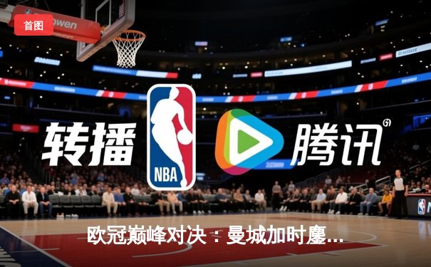 欧冠巅峰对决：曼城加时鏖战4-3险胜皇马，德布劳内传射建功