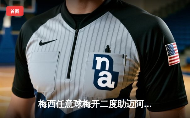 梅西任意球梅开二度助迈阿密国际3-1逆转华盛顿联