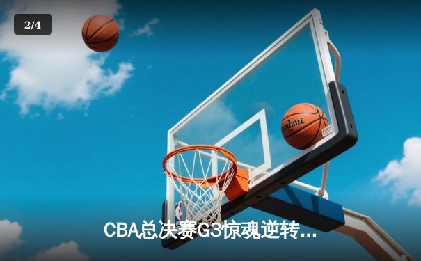 CBA总决赛G3惊魂逆转！辽宁本钢加时险胜新疆夺赛点 张镇麟37分封神 - 2