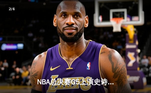 NBA总决赛G5上演史诗逆转！丹佛掘金末节狂飙夺赛点 - 2