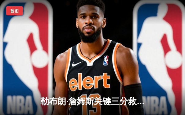 勒布朗·詹姆斯关键三分救主 湖人加时险胜勇士晋级西决