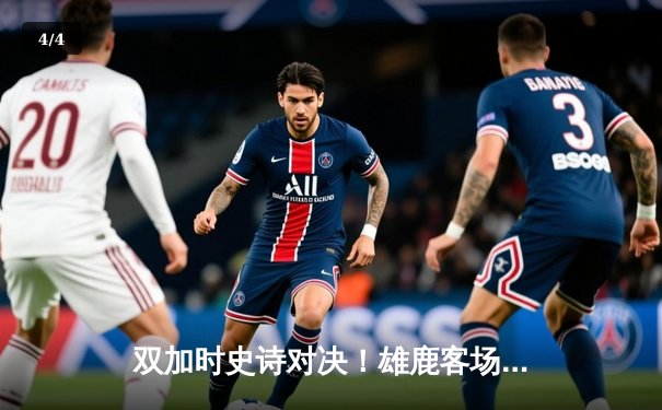 双加时史诗对决！雄鹿客场险胜篮网，字母哥狂砍49分率队逆转 - 4