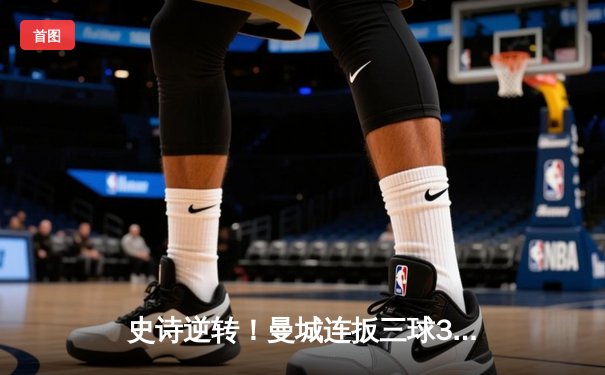 史诗逆转！曼城连扳三球3-1力克皇马，欧冠半决赛占得先机