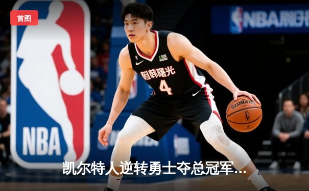凯尔特人逆转勇士夺总冠军，塔图姆荣膺FMVP