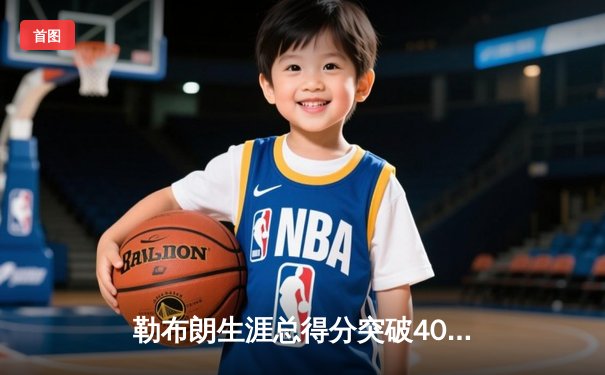 勒布朗生涯总得分突破40000分大关，湖人主场加时险胜掘金