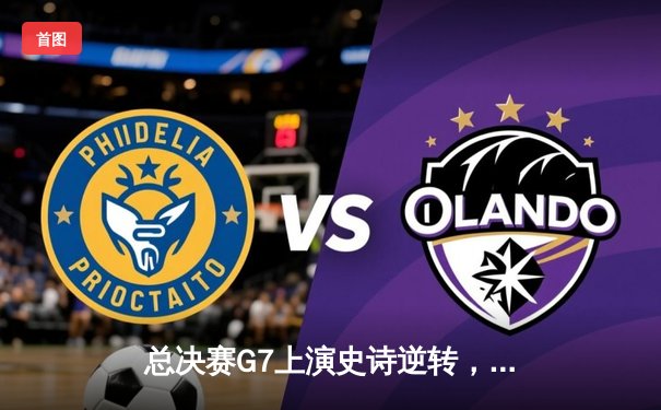 总决赛G7上演史诗逆转，丹佛掘金加时险胜波士顿凯尔特人卫冕成功