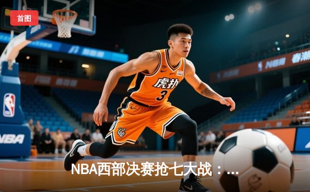 NBA西部决赛抢七大战：独行侠加时险胜森林狼晋级总决赛