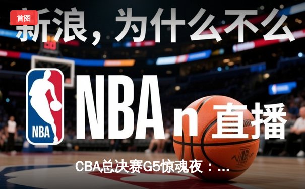 CBA总决赛G5惊魂夜：辽宁逆转新疆夺三连冠 弗格37分加冕FMVP