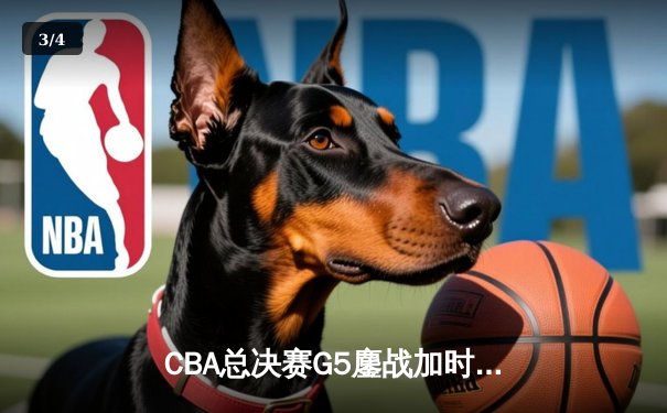 CBA总决赛G5鏖战加时！辽宁本钢险胜浙江广厦，成功卫冕总冠军 - 3