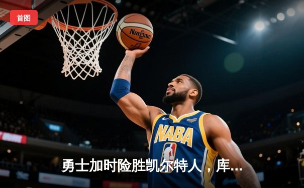 勇士加时险胜凯尔特人，库里狂砍43分率队完成20分逆转